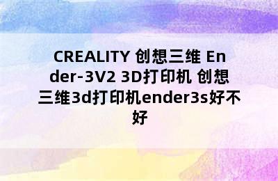 CREALITY 创想三维 Ender-3V2 3D打印机 创想三维3d打印机ender3s好不好